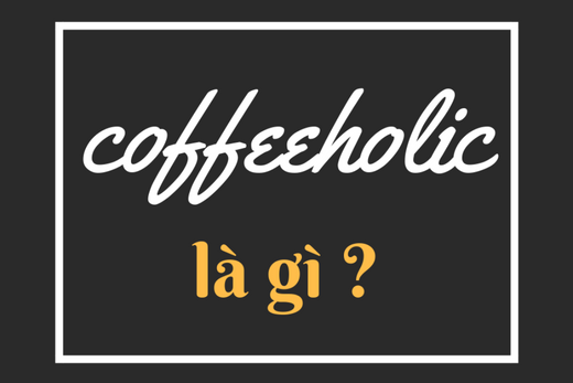 Coffeeholic Và Những Điều Cần Biết Về Chứng Nghiện Cà Phê